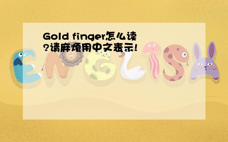 Gold finger怎么读?请麻烦用中文表示!