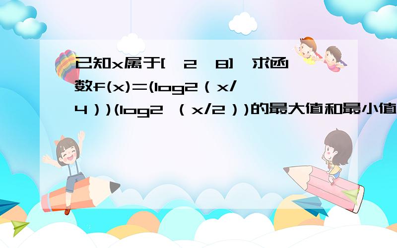 已知x属于[√2,8],求函数f(x)=(log2（x/4）)(log2 （x/2）)的最大值和最小值