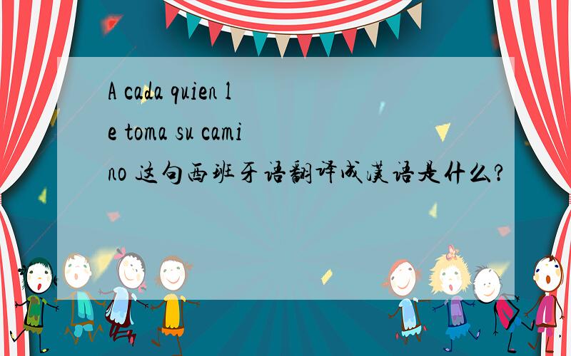 A cada quien le toma su camino 这句西班牙语翻译成汉语是什么?