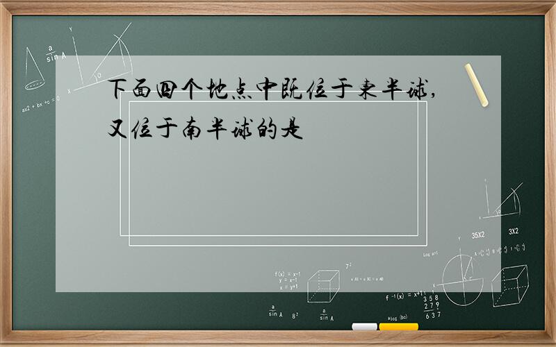 下面四个地点中既位于东半球,又位于南半球的是