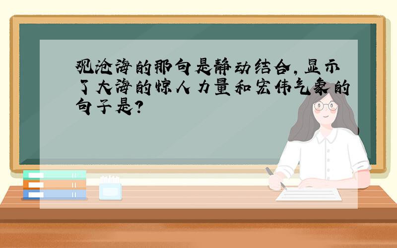 观沧海的那句是静动结合,显示了大海的惊人力量和宏伟气象的句子是?