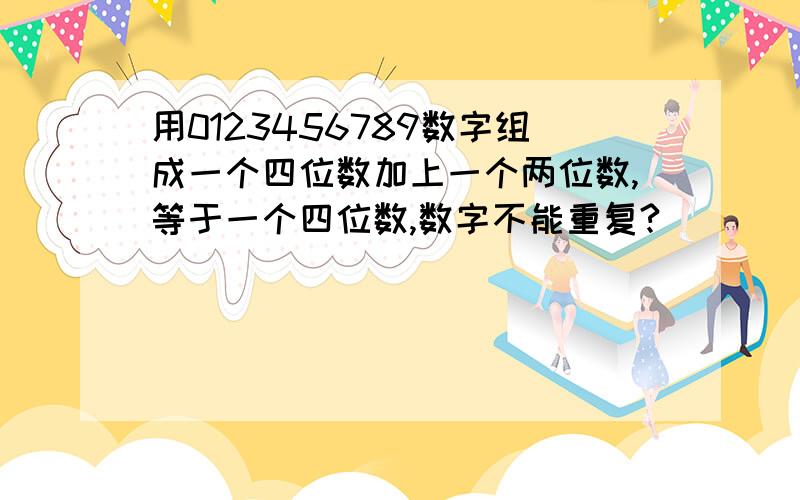 用0123456789数字组成一个四位数加上一个两位数,等于一个四位数,数字不能重复?