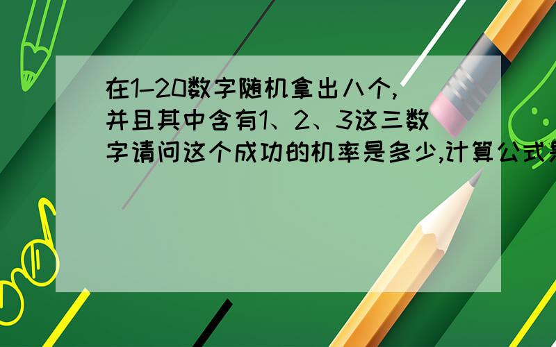 在1-20数字随机拿出八个,并且其中含有1、2、3这三数字请问这个成功的机率是多少,计算公式是什么?