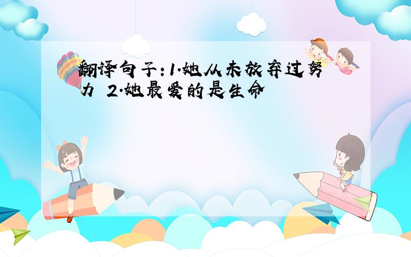 翻译句子：1.她从未放弃过努力 2.她最爱的是生命