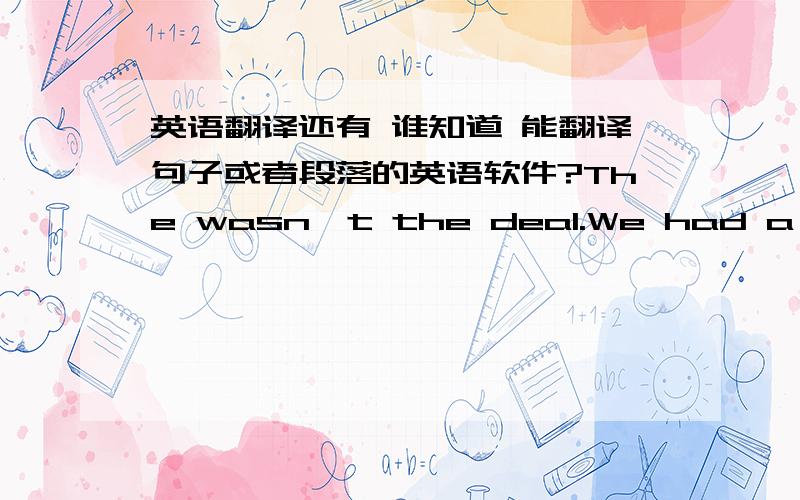 英语翻译还有 谁知道 能翻译句子或者段落的英语软件?The wasn't the deal.We had a deal.