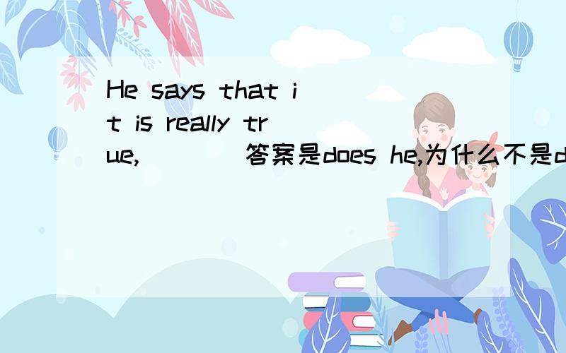 He says that it is really true,____答案是does he,为什么不是doesn't h