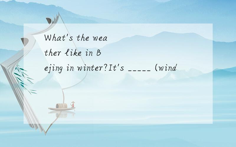 What's the weather like in Bejing in winter?It's _____ (wind