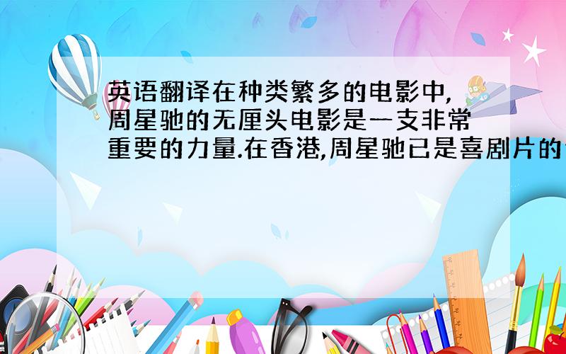 英语翻译在种类繁多的电影中,周星驰的无厘头电影是一支非常重要的力量.在香港,周星驰已是喜剧片的代言人,这种代言体现于特定