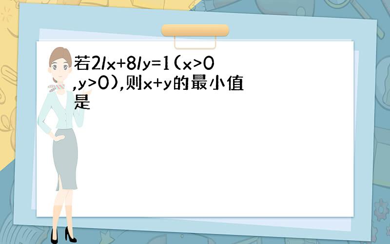 若2/x+8/y=1(x>0,y>0),则x+y的最小值是