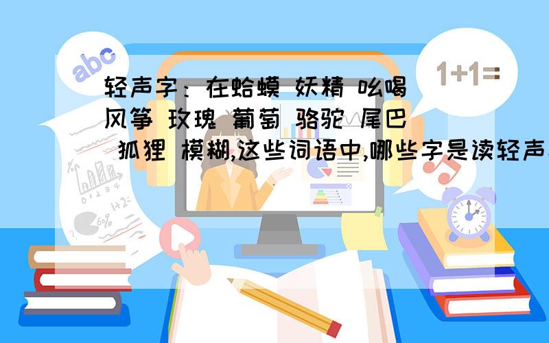 轻声字：在蛤蟆 妖精 吆喝 风筝 玫瑰 葡萄 骆驼 尾巴 狐狸 模糊,这些词语中,哪些字是读轻声字的?