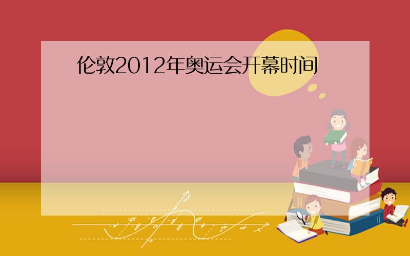 伦敦2012年奥运会开幕时间