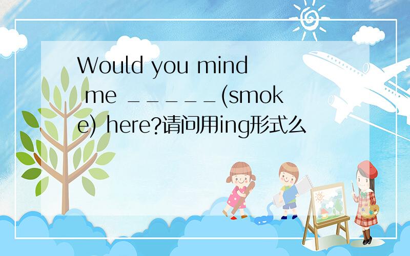 Would you mind me _____(smoke) here?请问用ing形式么