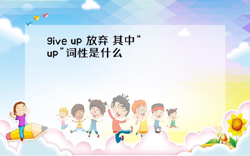 give up 放弃 其中“up”词性是什么