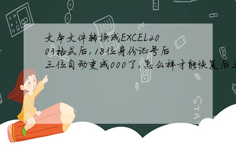 文本文件转换成EXCEL2003格式后,18位身份证号后三位自动变成000了,怎么样才能恢复后三个的数字