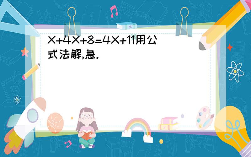 X+4X+8=4X+11用公式法解,急.