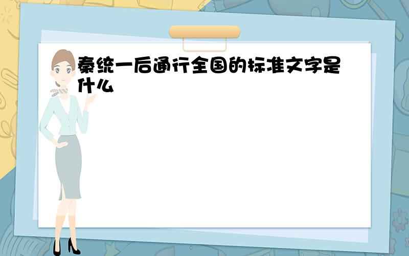 秦统一后通行全国的标准文字是什么