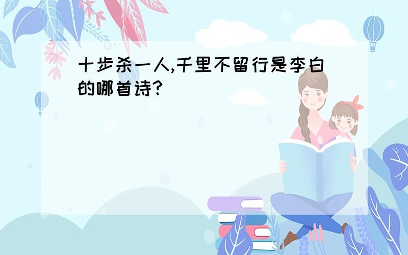 十步杀一人,千里不留行是李白的哪首诗?