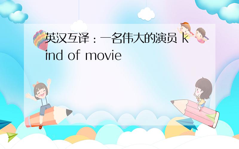 英汉互译：一名伟大的演员 kind of movie