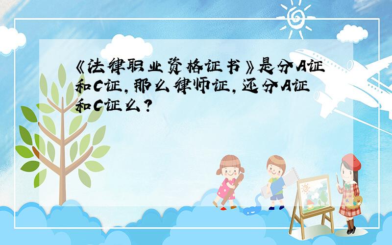 《法律职业资格证书》是分A证和C证,那么律师证,还分A证和C证么?