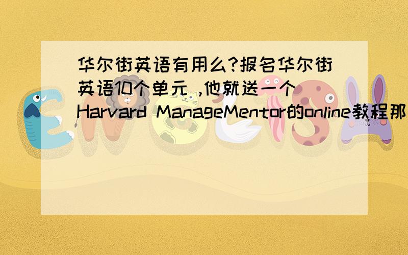 华尔街英语有用么?报名华尔街英语10个单元 ,他就送一个Harvard ManageMentor的online教程那个证