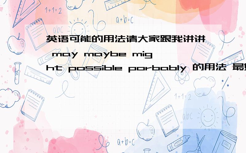 英语可能的用法请大家跟我讲讲 may maybe might possible porbably 的用法 最好有句型 回