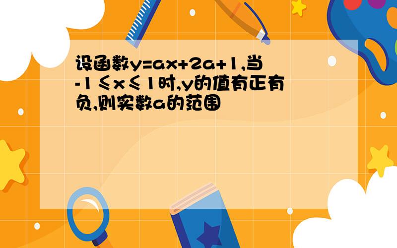 设函数y=ax+2a+1,当-1≤x≤1时,y的值有正有负,则实数a的范围