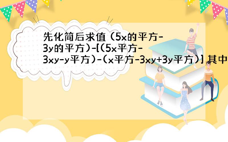 先化简后求值 (5x的平方-3y的平方)-[(5x平方-3xy-y平方)-(x平方-3xy+3y平方)] 其中x=3