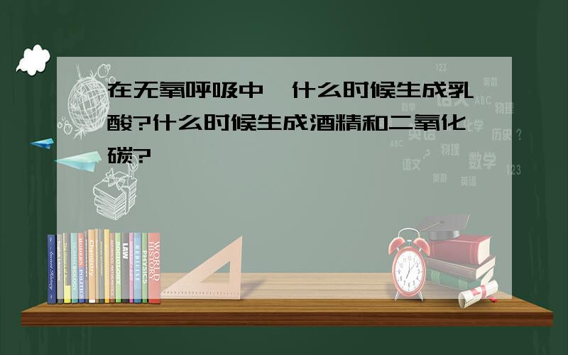 在无氧呼吸中,什么时候生成乳酸?什么时候生成酒精和二氧化碳?