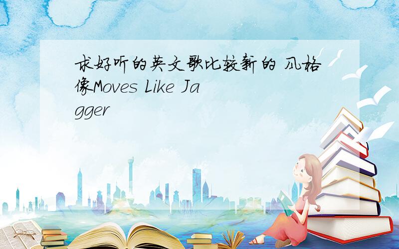 求好听的英文歌比较新的 风格像Moves Like Jagger