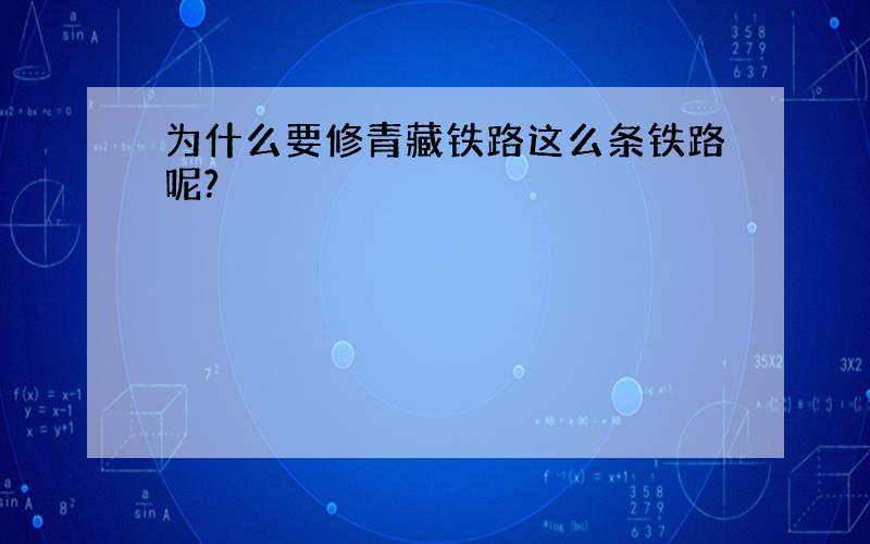 为什么要修青藏铁路这么条铁路呢?