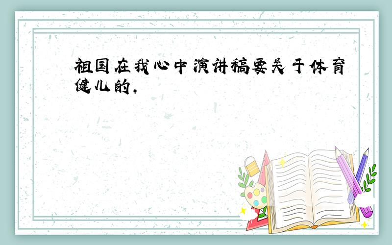 祖国在我心中演讲稿要关于体育健儿的,