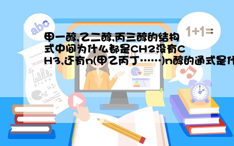 甲一醇,乙二醇,丙三醇的结构式中间为什么都是CH2没有CH3,还有n(甲乙丙丁……)n醇的通式是什么?