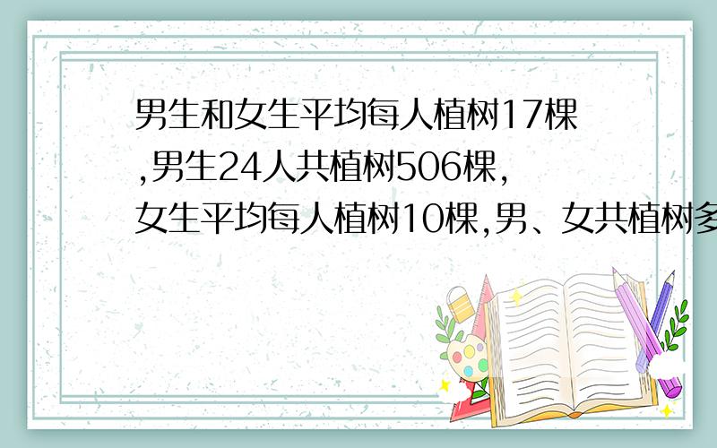 男生和女生平均每人植树17棵,男生24人共植树506棵,女生平均每人植树10棵,男、女共植树多少棵?