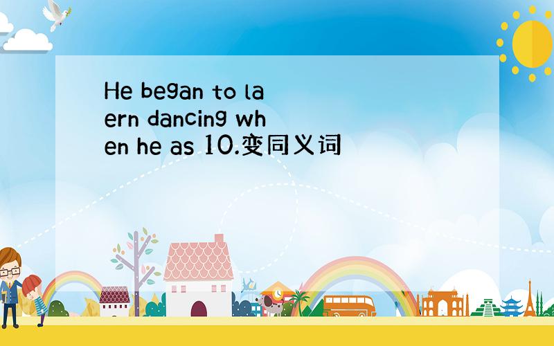 He began to laern dancing when he as 10.变同义词