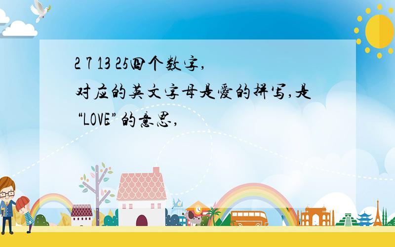 2 7 13 25四个数字,对应的英文字母是爱的拼写,是“LOVE”的意思,