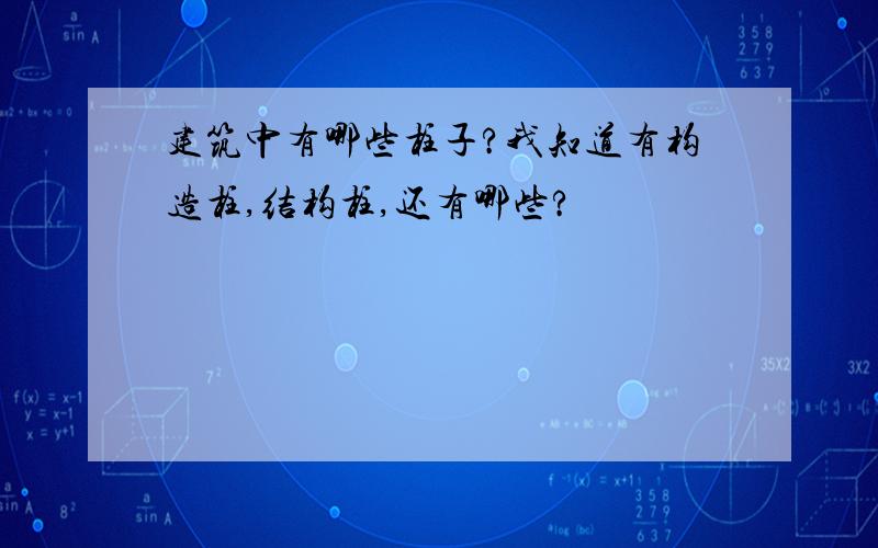 建筑中有哪些柱子?我知道有构造柱,结构柱,还有哪些?