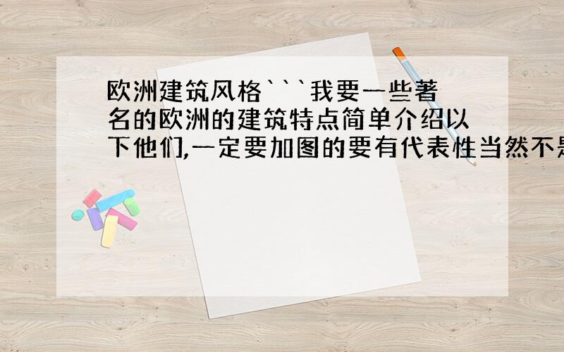 欧洲建筑风格```我要一些著名的欧洲的建筑特点简单介绍以下他们,一定要加图的要有代表性当然不是全部的建筑史了 我只要几个