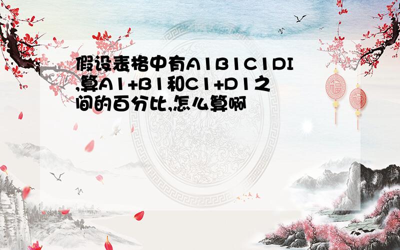 假设表格中有A1B1C1DI,算A1+B1和C1+D1之间的百分比,怎么算啊