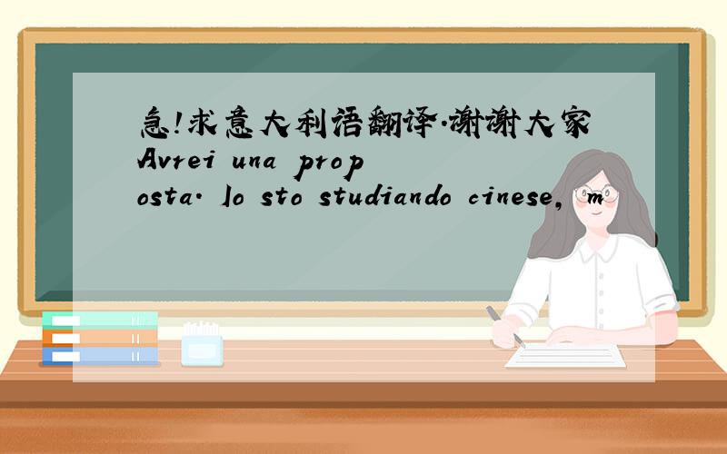 急!求意大利语翻译.谢谢大家Avrei una proposta. Io sto studiando cinese, m