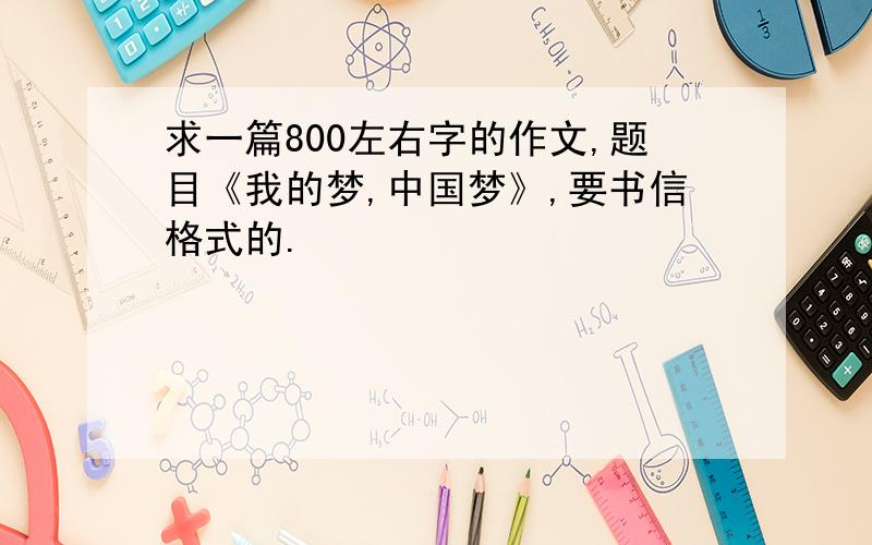 求一篇800左右字的作文,题目《我的梦,中国梦》,要书信格式的.