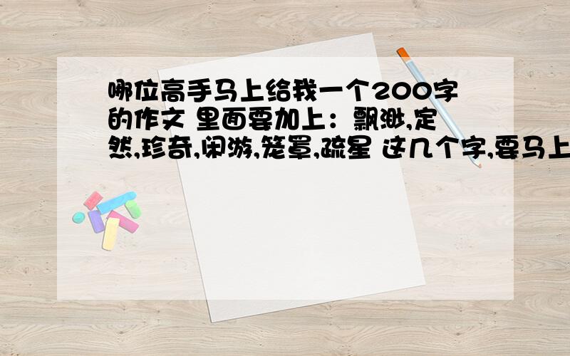 哪位高手马上给我一个200字的作文 里面要加上：飘渺,定然,珍奇,闲游,笼罩,疏星 这几个字,要马上!