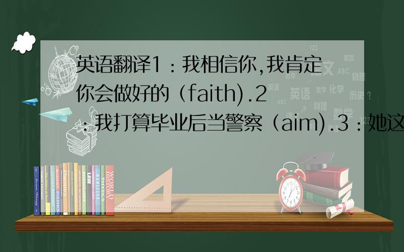 英语翻译1：我相信你,我肯定你会做好的（faith).2：我打算毕业后当警察（aim).3：她这个人就是爱忘事（typi