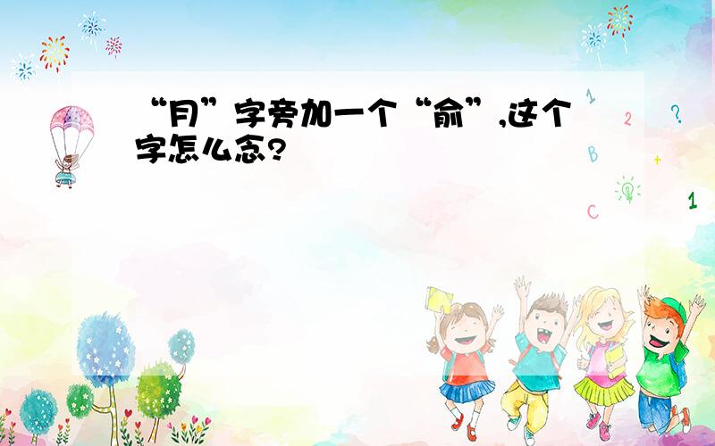 “月”字旁加一个“俞”,这个字怎么念?