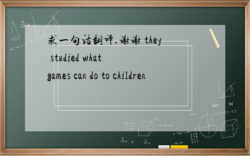 求一句话翻译,谢谢 they studied what games can do to children