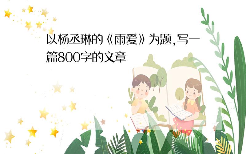 以杨丞琳的《雨爱》为题,写一篇800字的文章