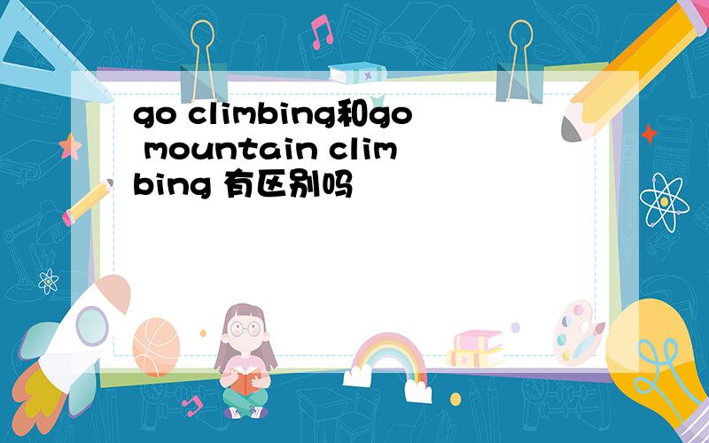 go climbing和go mountain climbing 有区别吗