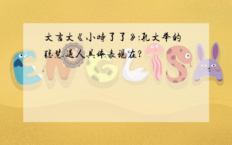 文言文《小时了了》：孔文举的聪慧过人具体表现在?