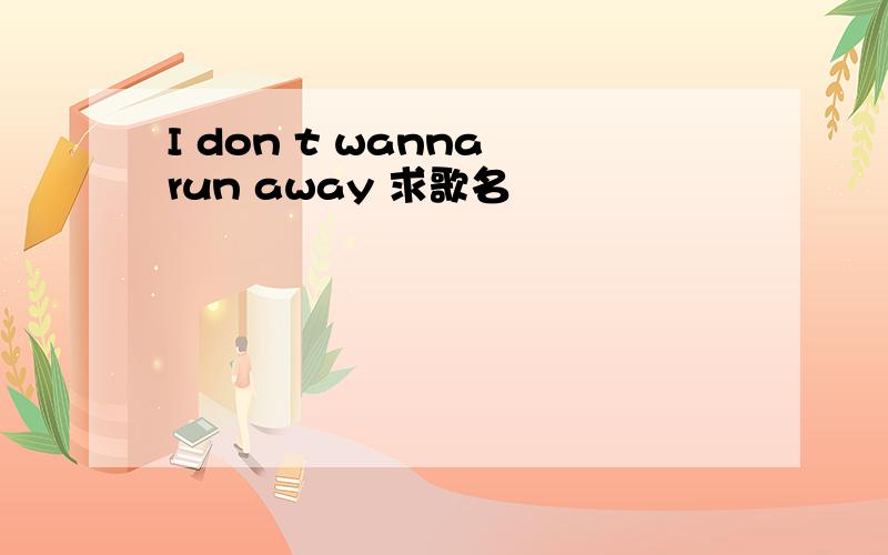 I don t wanna run away 求歌名