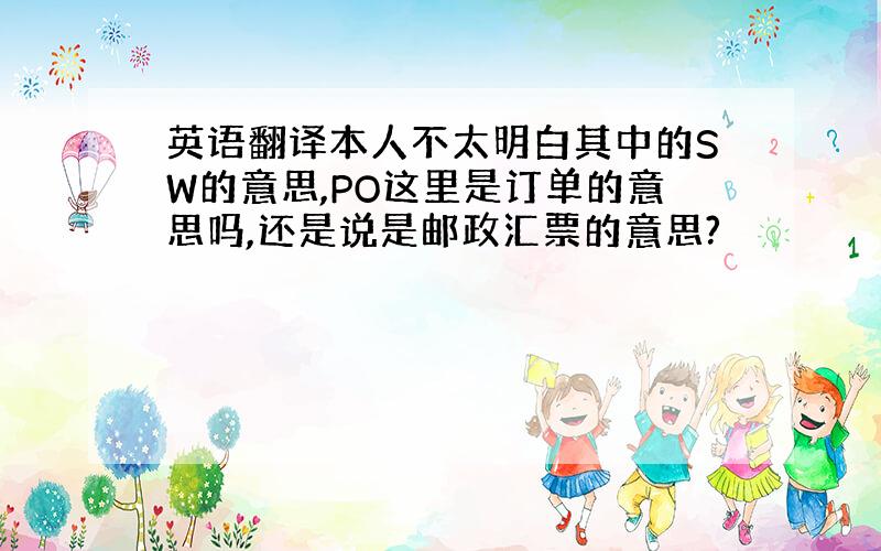 英语翻译本人不太明白其中的SW的意思,PO这里是订单的意思吗,还是说是邮政汇票的意思?