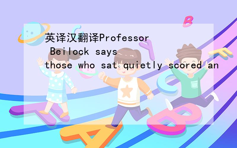 英译汉翻译Professor Beilock says those who sat quietly scored an